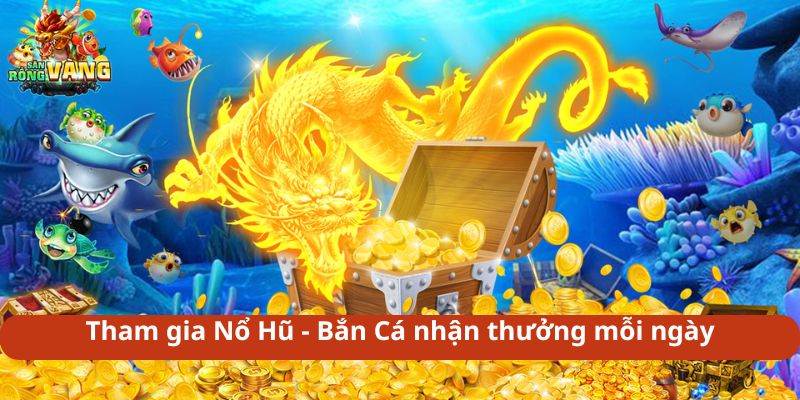 Tham gia Nổ Hũ - Bắn Cá nhận thưởng mỗi ngày