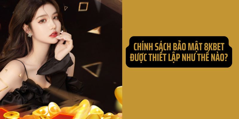 Chính sách bảo mật của 8KBET được định hình như thế nào?